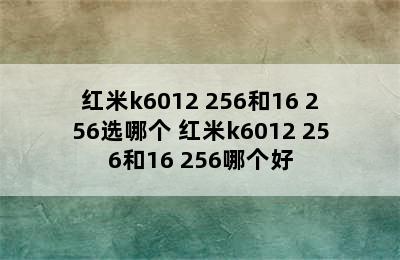 红米k6012+256和16+256选哪个 红米k6012+256和16+256哪个好